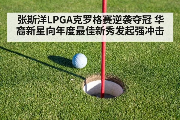 张斯洋LPGA克罗格赛逆袭夺冠 华裔新星向年度最佳新秀发起强冲击