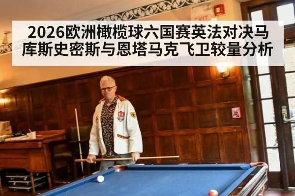 2026欧洲橄榄球六国赛英法对决马库斯史密斯与恩塔马克飞卫较量分析